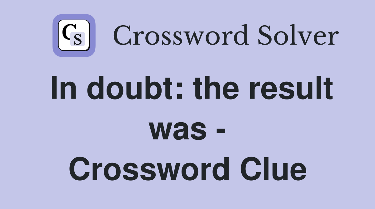 In doubt: the result was - Crossword Clue