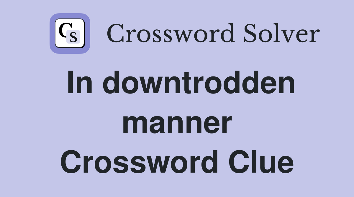 In downtrodden manner Crossword Clue