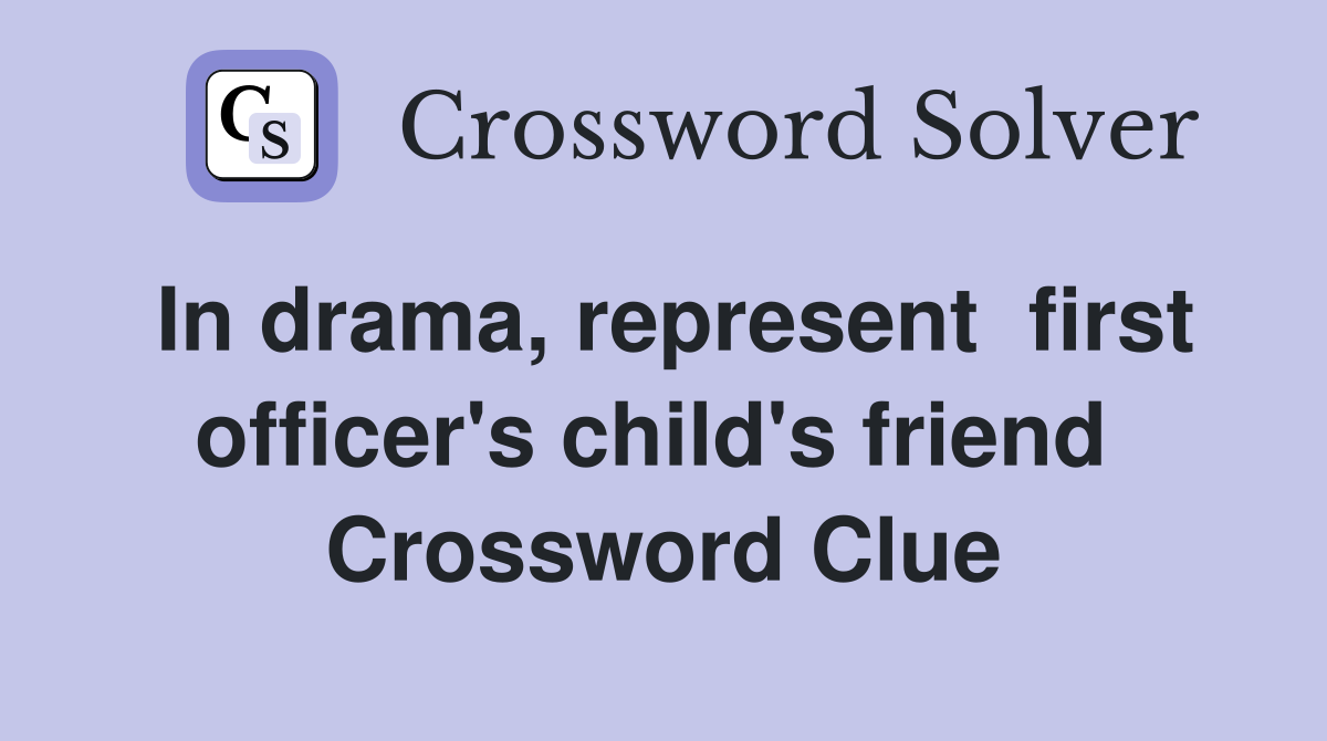 In drama, represent  first officer's child's friend  Crossword Clue