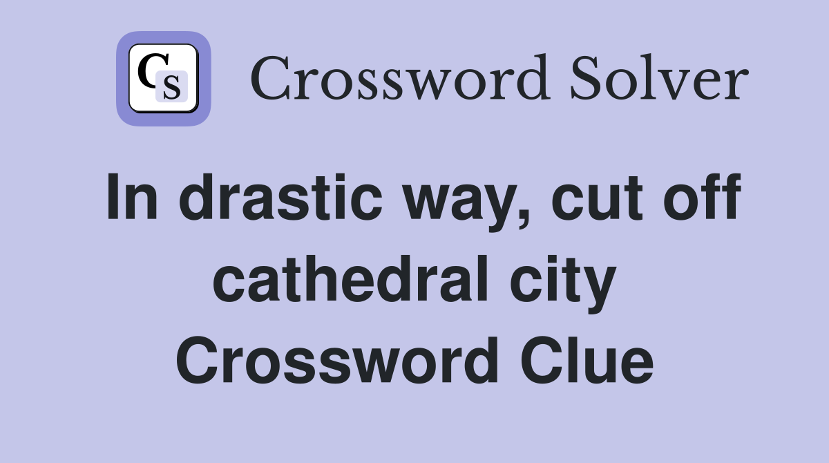 In drastic way, cut off cathedral city Crossword Clue