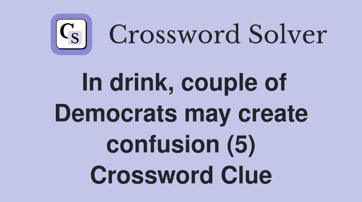 In drink, couple of Democrats may create confusion (5) Crossword Clue