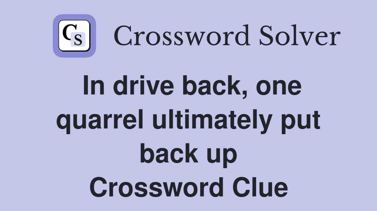 In drive back, one quarrel ultimately put back up Crossword Clue