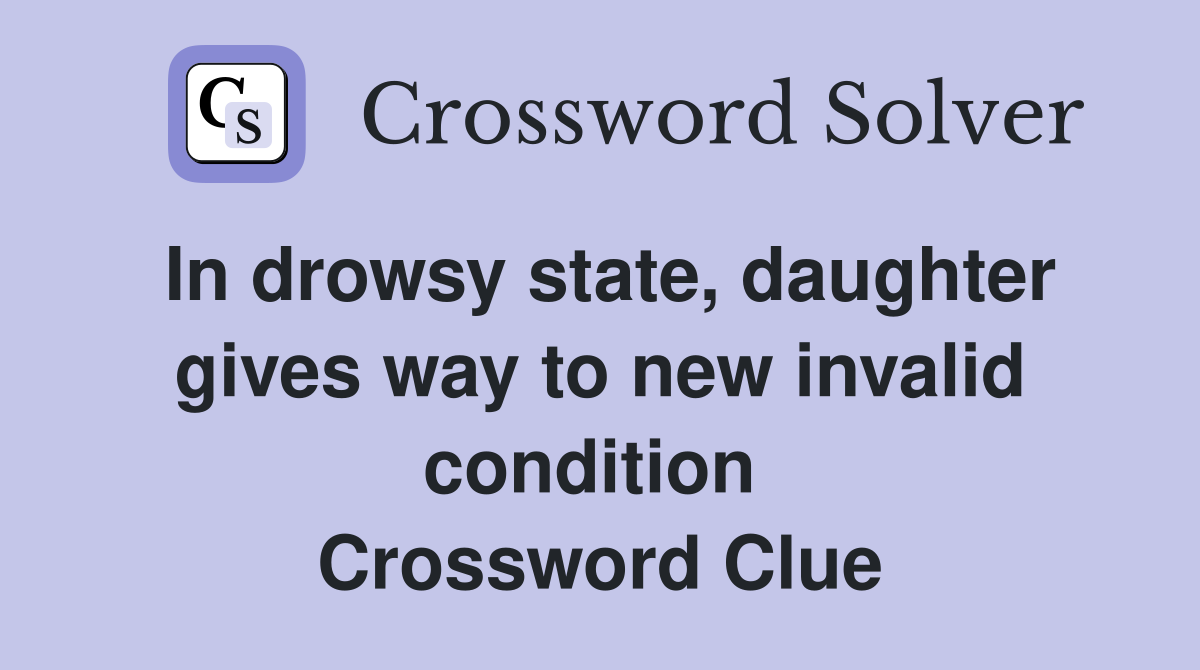 In drowsy state, daughter gives way to new invalid condition  Crossword Clue