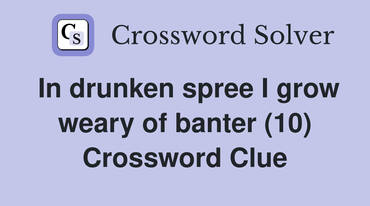 In drunken spree I grow weary of banter (10) Crossword Clue