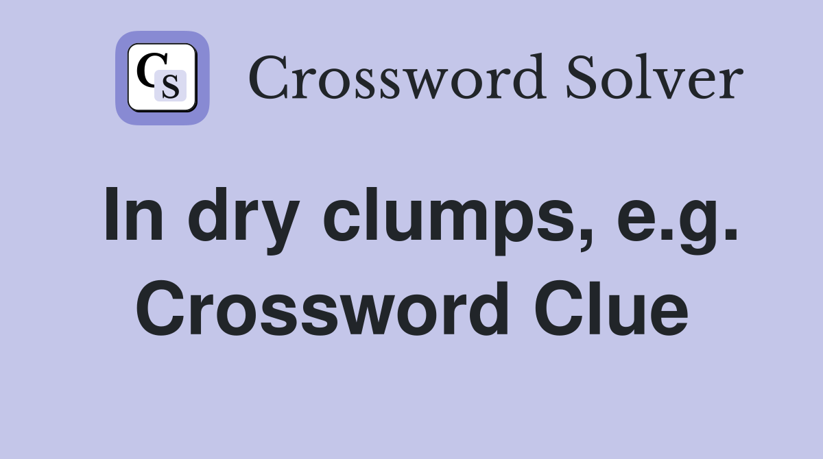 In dry clumps, e.g. Crossword Clue