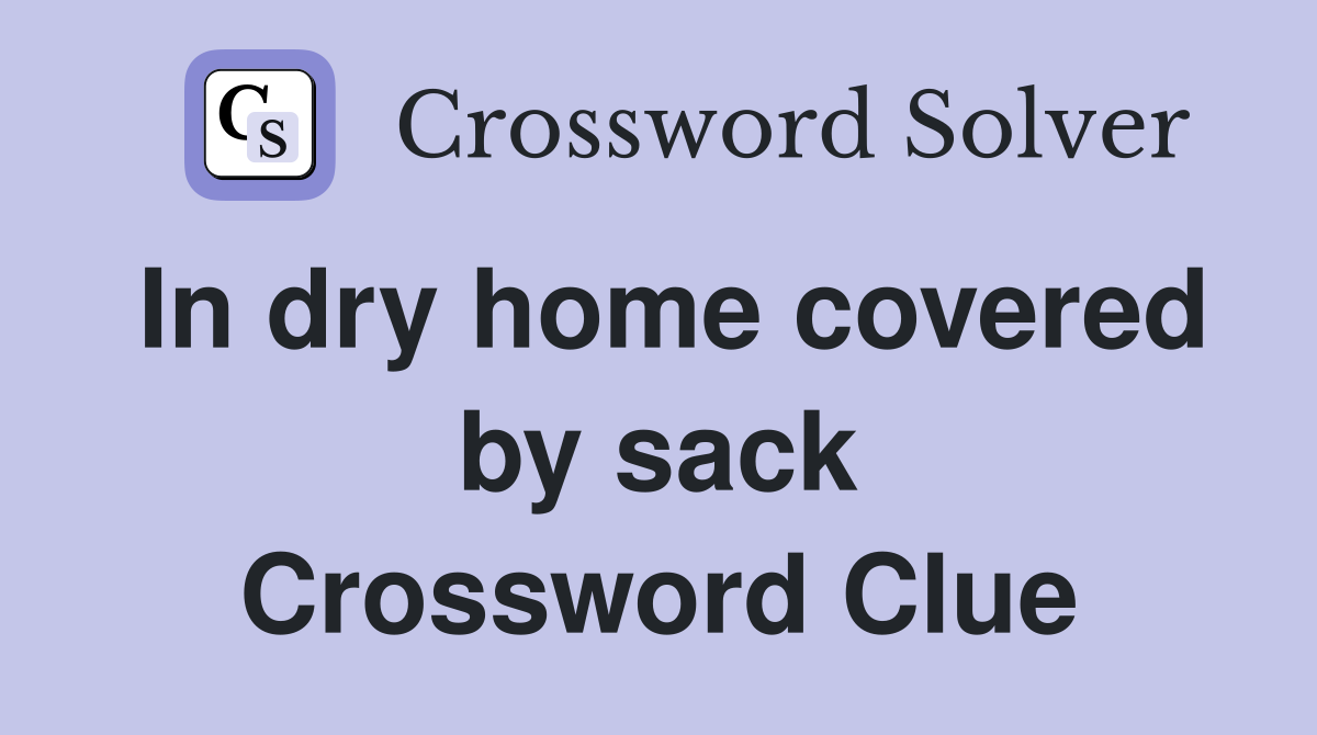 In dry home covered by sack Crossword Clue