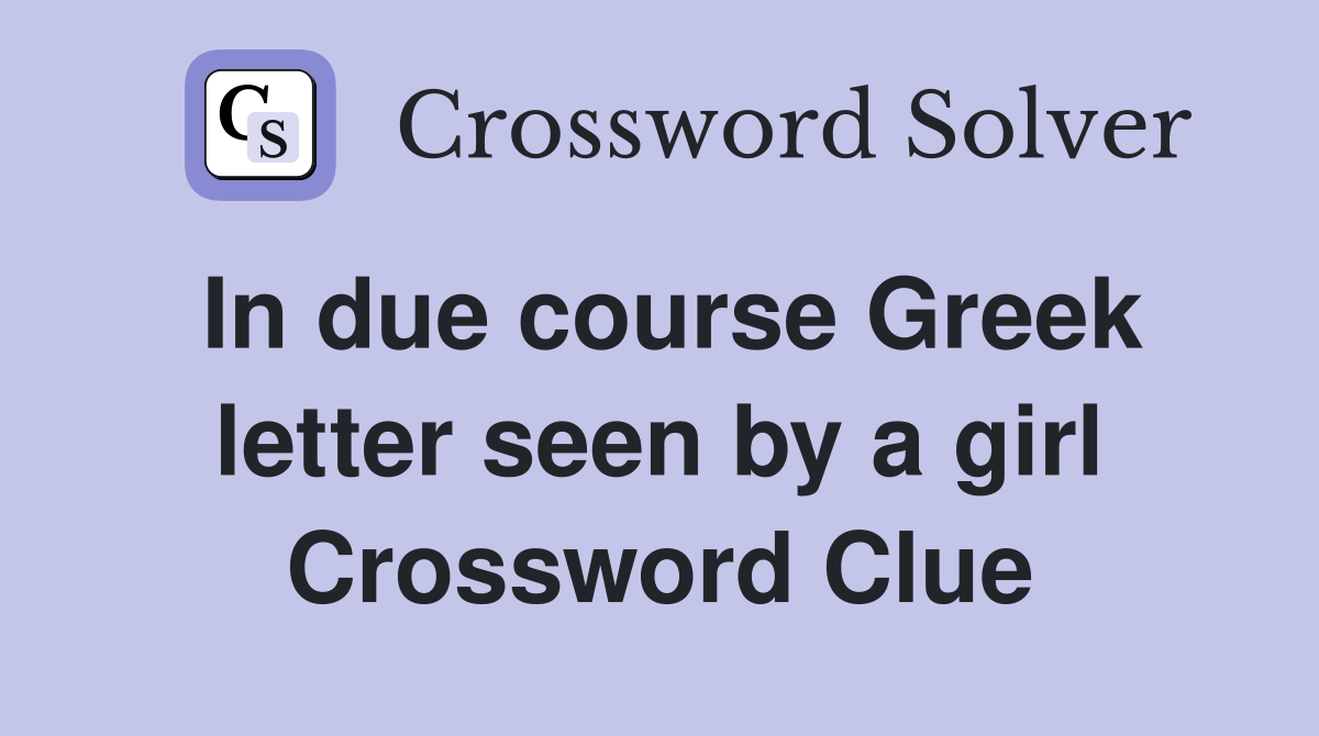 In due course Greek letter seen by a girl Crossword Clue