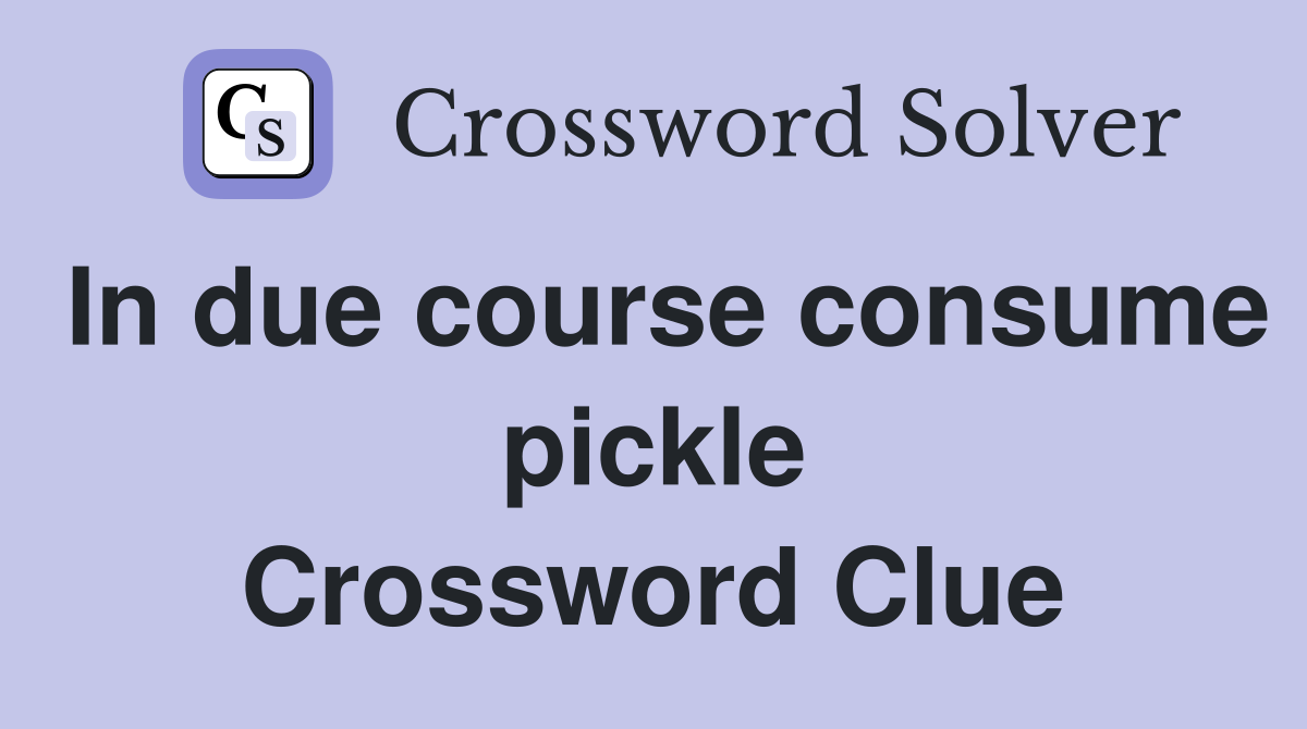 In due course consume pickle Crossword Clue