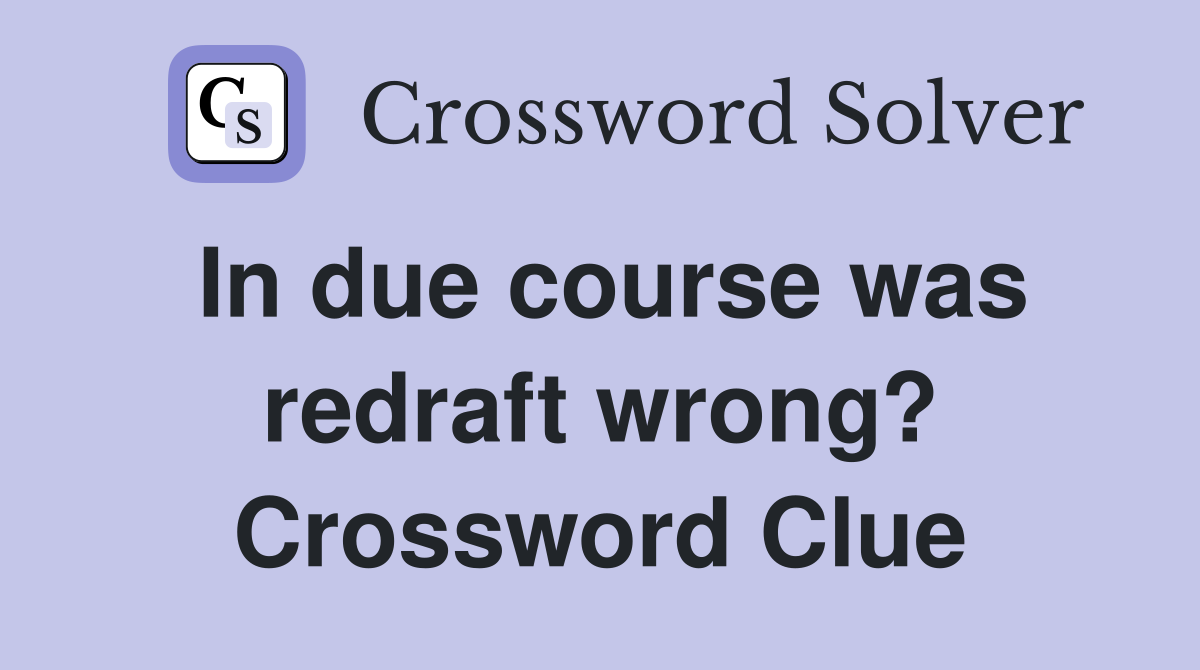 In due course was redraft wrong? Crossword Clue