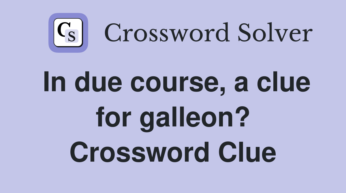 In due course, a clue for galleon? Crossword Clue