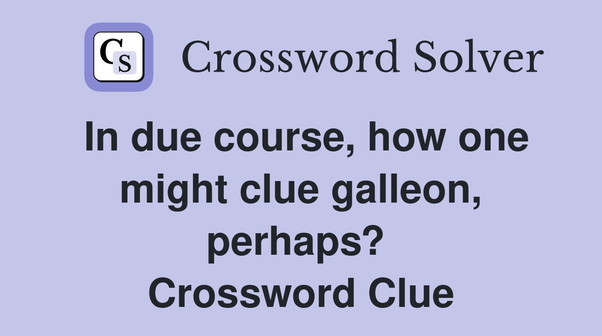 In due course, how one might clue galleon, perhaps?  Crossword Clue