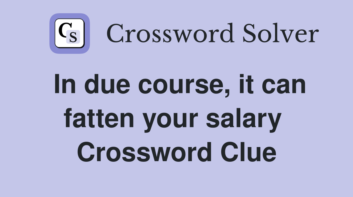 In due course, it can fatten your salary  Crossword Clue