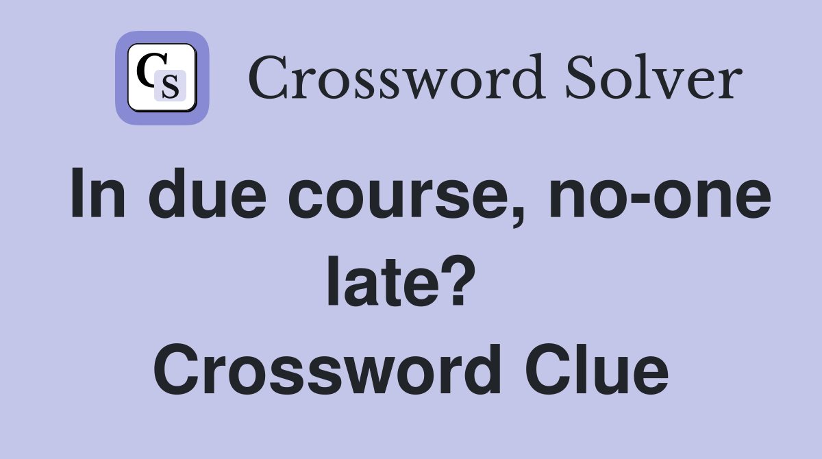 In due course, no-one late?  Crossword Clue