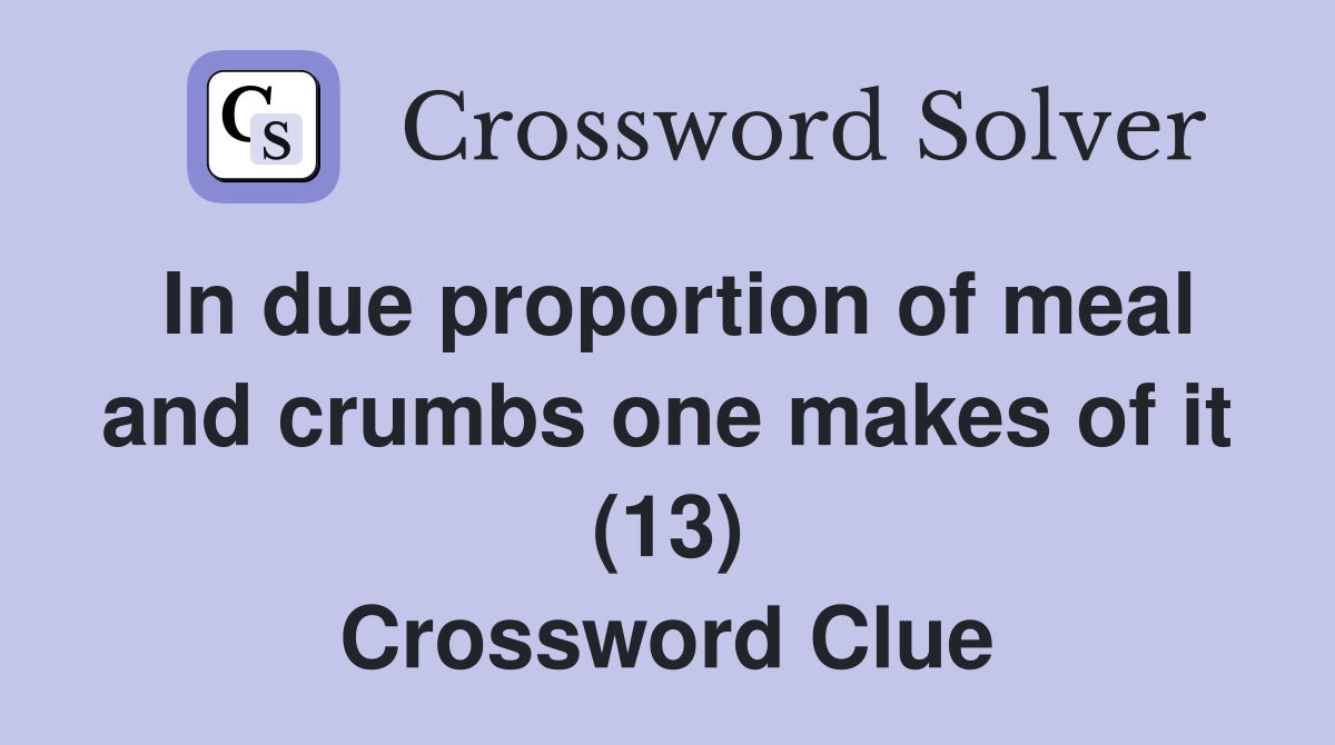 In due proportion of meal and crumbs one makes of it (13) Crossword Clue