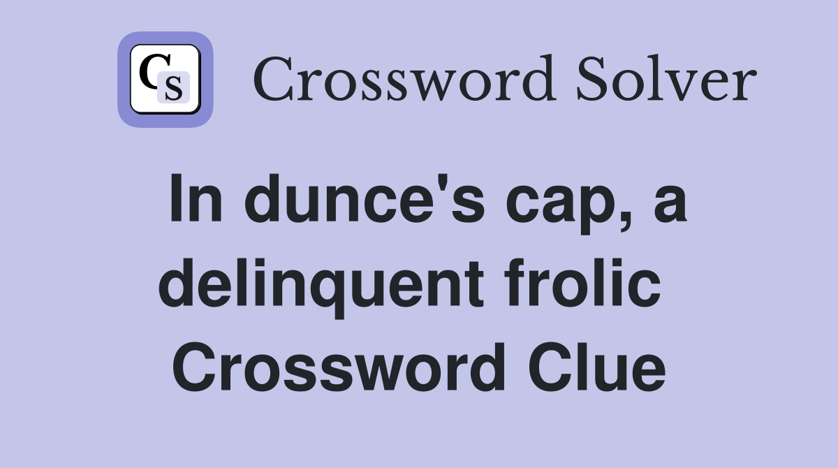 In dunce's cap, a delinquent frolic  Crossword Clue