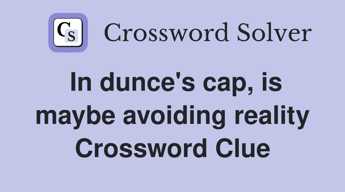 In dunce's cap, is maybe avoiding reality Crossword Clue