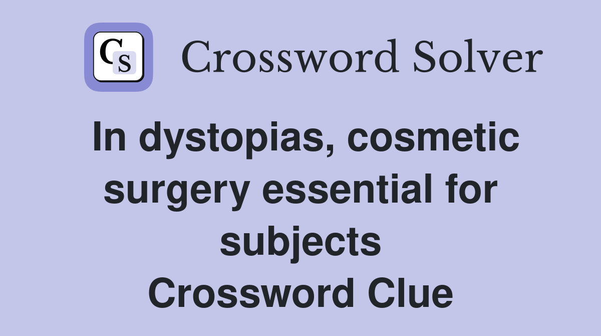 In dystopias, cosmetic surgery essential for subjects Crossword Clue