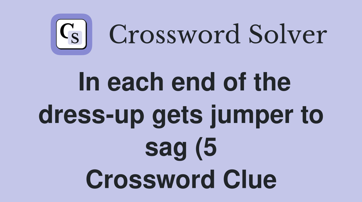 In each end of the dress up gets jumper to sag (5) Crossword Clue In each end of the dress up gets jumper to sag (5) Crossword Clue