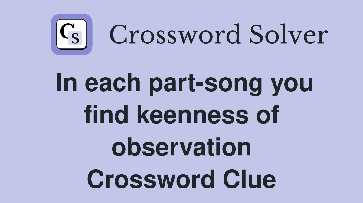 In each part-song you find keenness of observation Crossword Clue