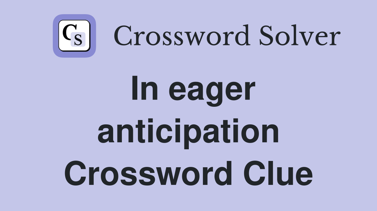 In eager anticipation Crossword Clue