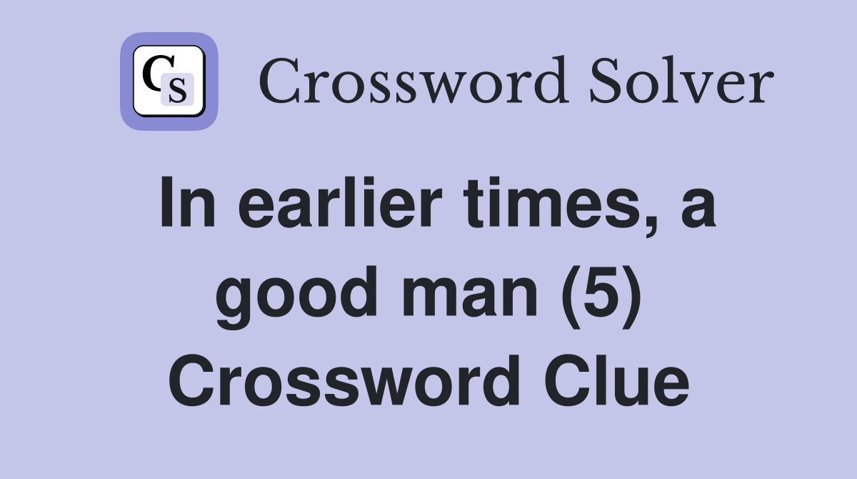 In earlier times, a good man (5) Crossword Clue