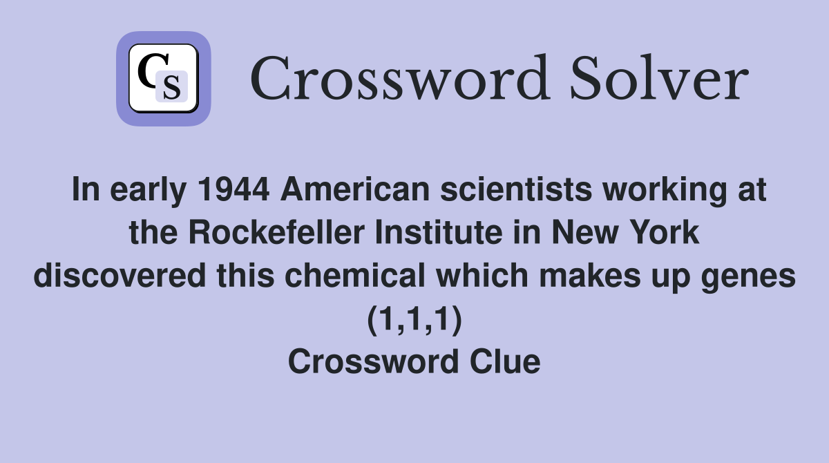 In early 1944 American scientists working at the Rockefeller Institute in New York discovered this chemical which makes up genes (1,1,1) Crossword Clue