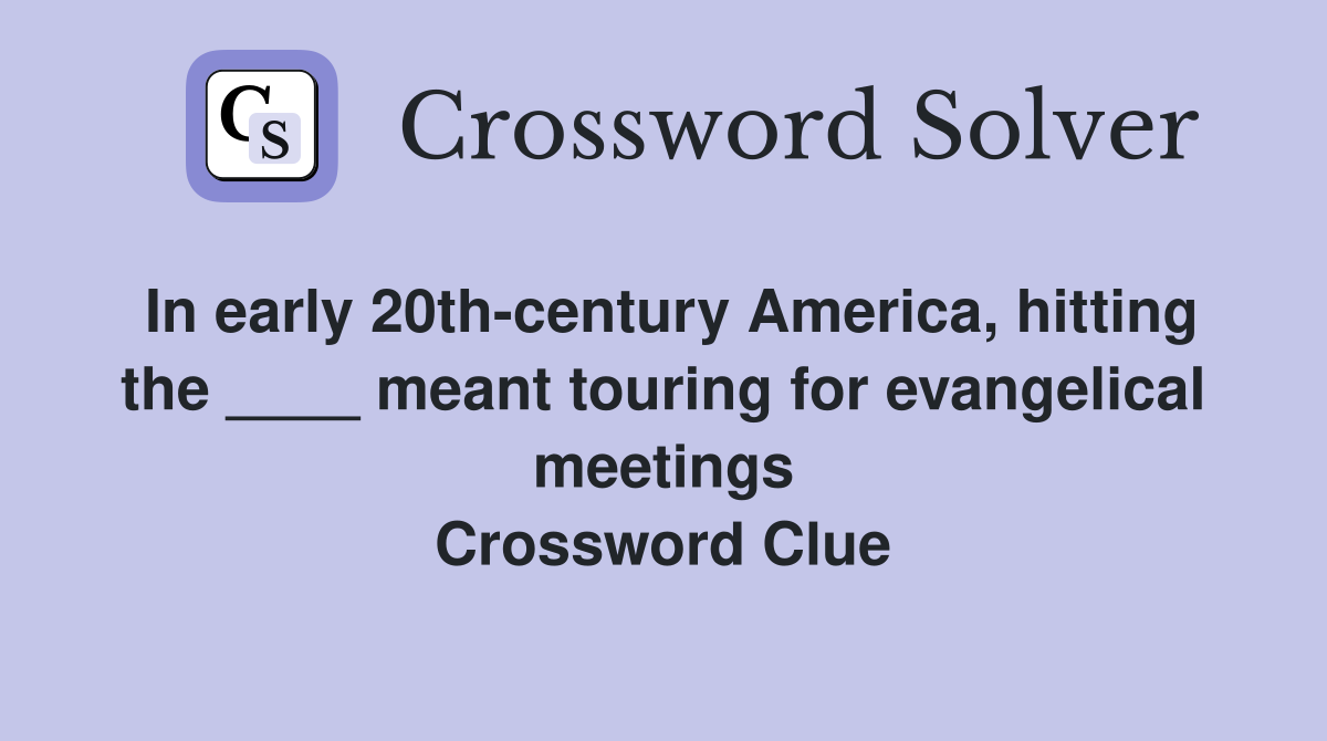 In early 20th-century America, hitting the ____ meant touring for evangelical meetings Crossword Clue