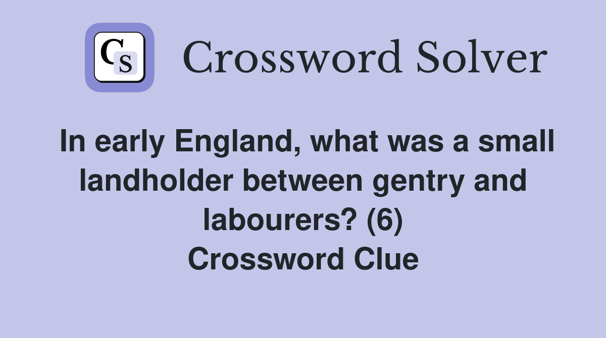 In early England, what was a small landholder between gentry and labourers? (6) Crossword Clue