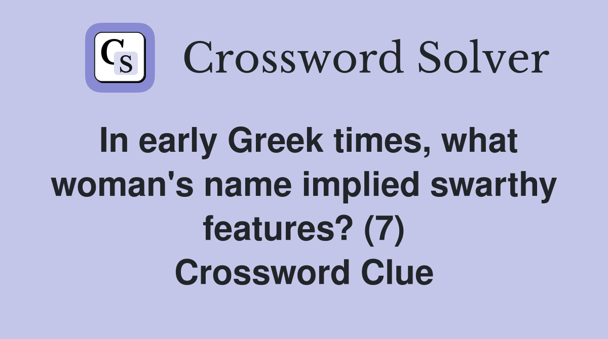 In early Greek times, what woman's name implied swarthy features? (7) Crossword Clue