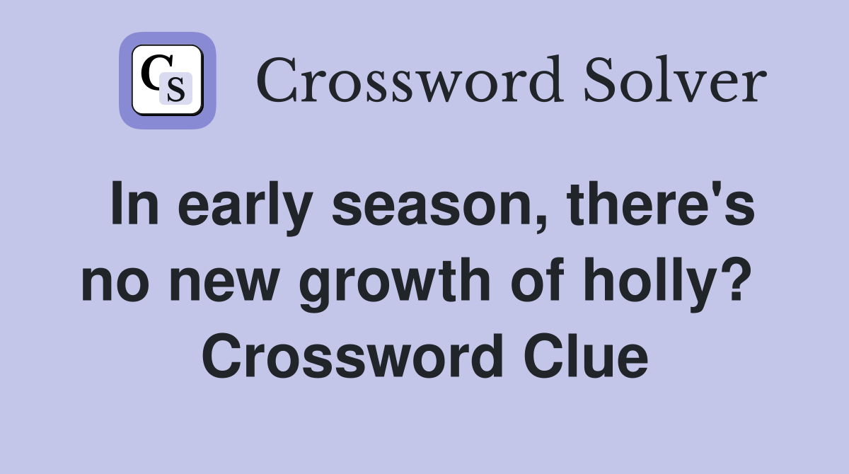 In early season, there's no new growth of holly?  Crossword Clue