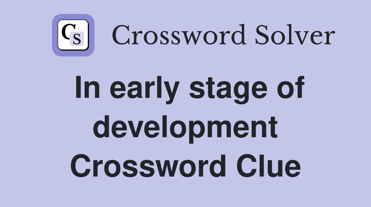 In early stage of development Crossword Clue