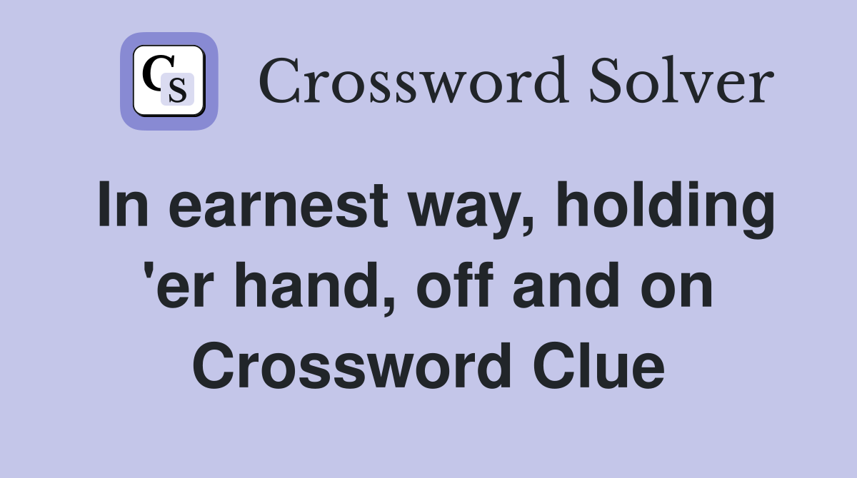 In earnest way, holding 'er hand, off and on Crossword Clue