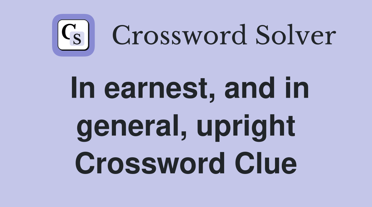 In earnest, and in general, upright Crossword Clue