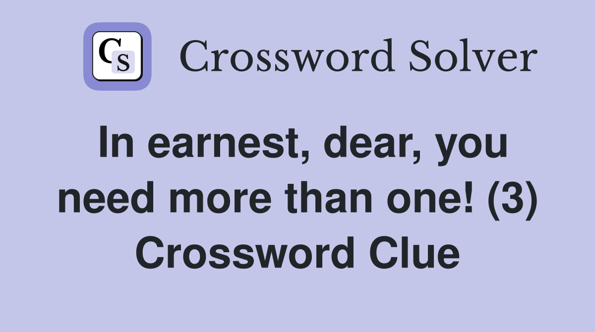 In earnest, dear, you need more than one! (3) Crossword Clue
