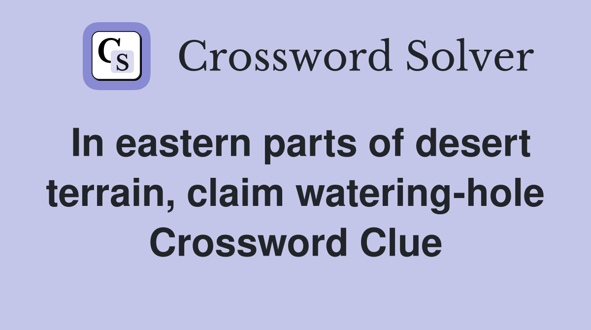 In eastern parts of desert terrain, claim watering-hole Crossword Clue