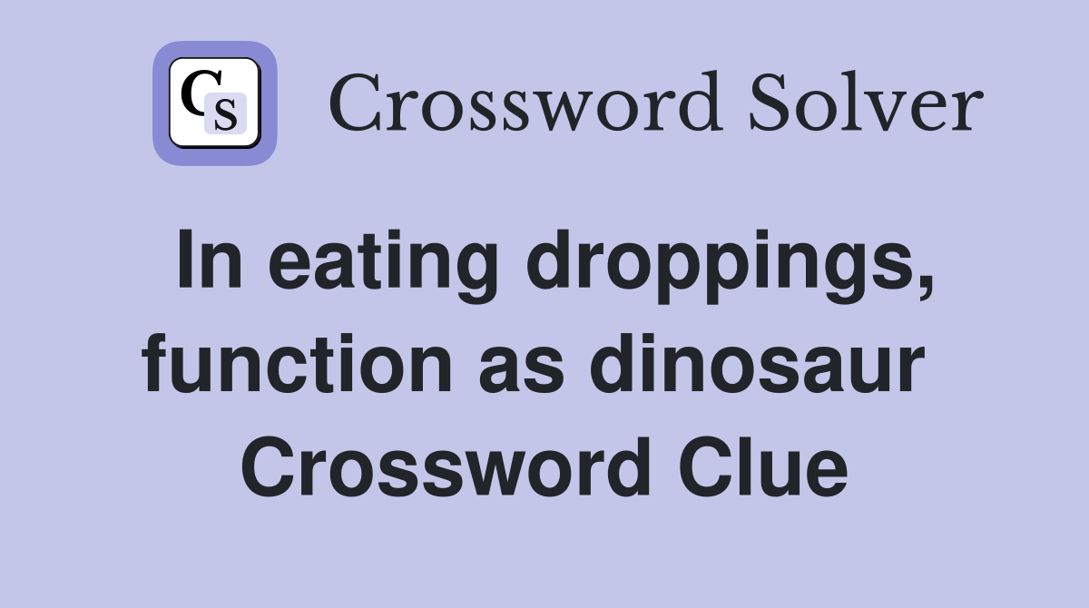 In eating droppings, function as dinosaur  Crossword Clue