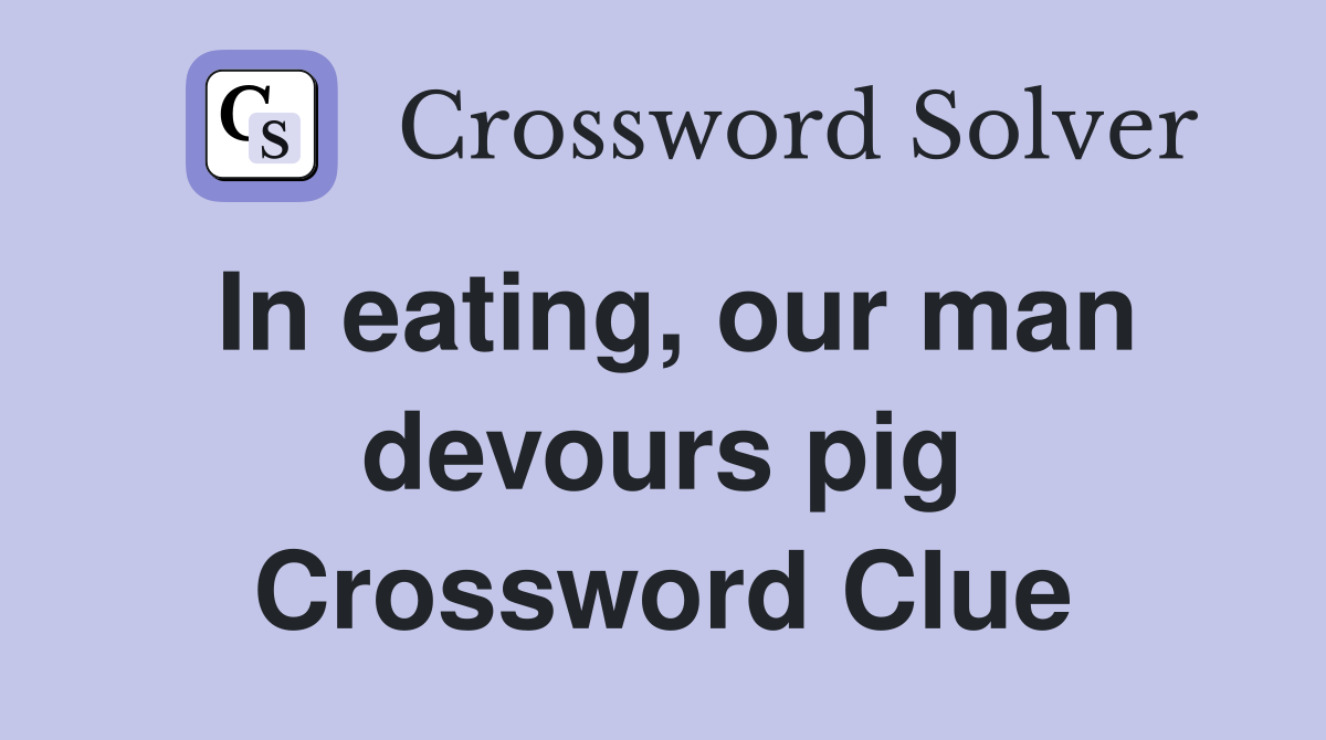 In eating, our man devours pig Crossword Clue