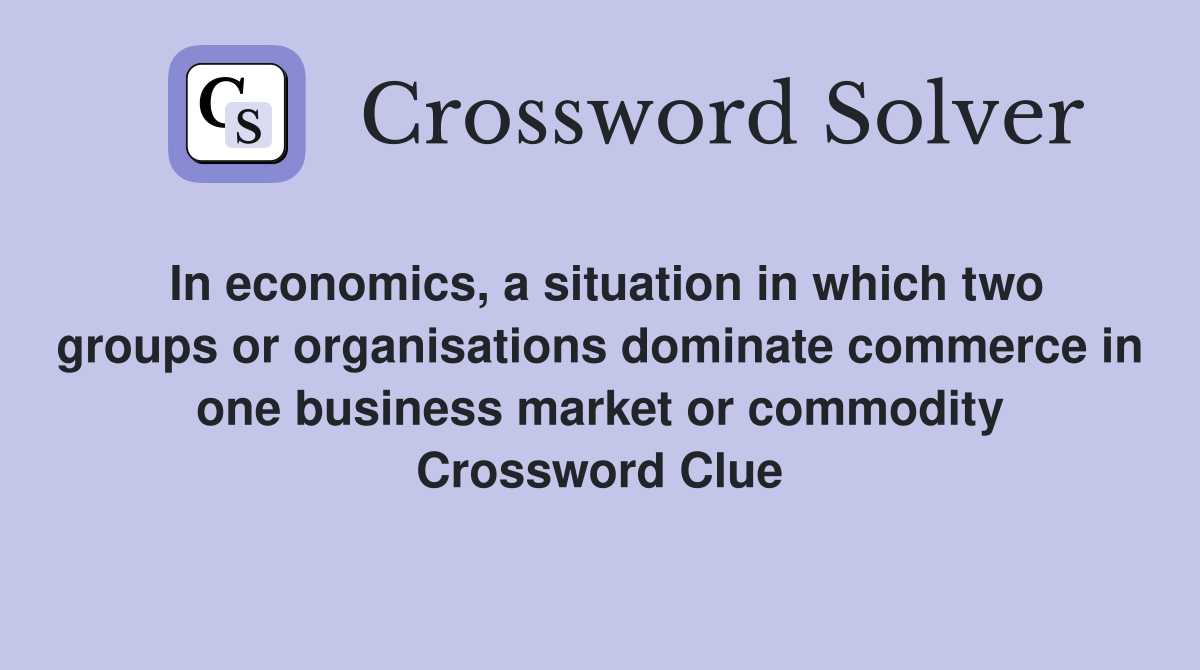 In economics, a situation in which two groups or organisations dominate commerce in one business market or commodity Crossword Clue