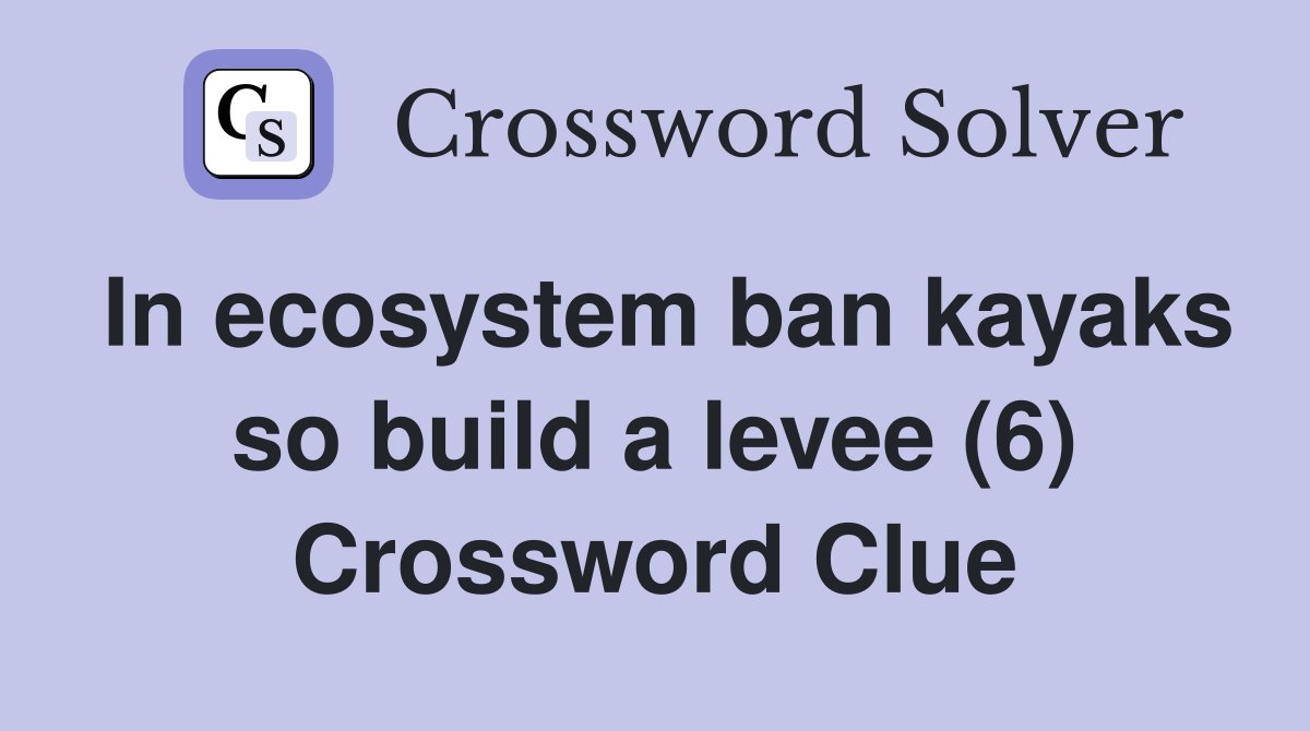 In ecosystem ban kayaks so build a levee (6) Crossword Clue
