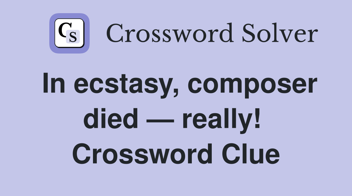 In ecstasy, composer died — really!  Crossword Clue