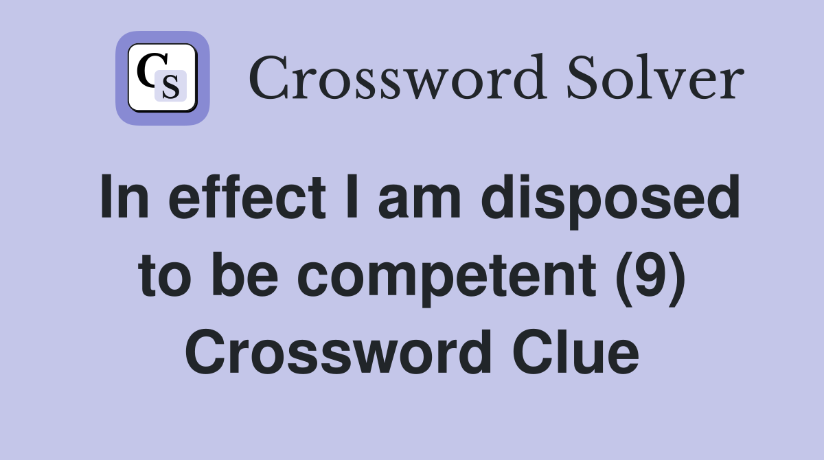 In effect I am disposed to be competent (9) Crossword Clue