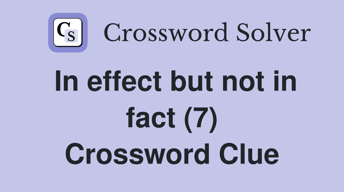 In effect but not in fact (7) Crossword Clue