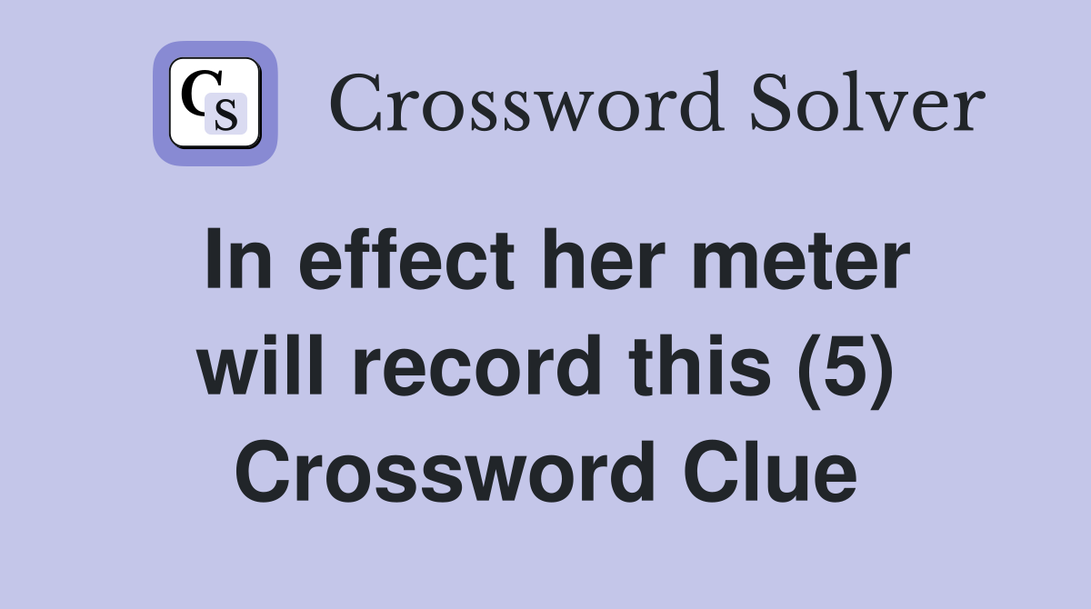 In effect her meter will record this (5) Crossword Clue