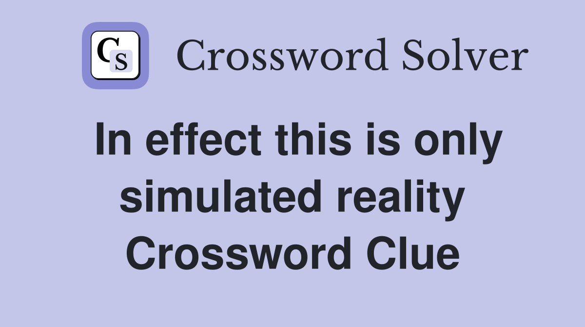 In effect this is only simulated reality Crossword Clue