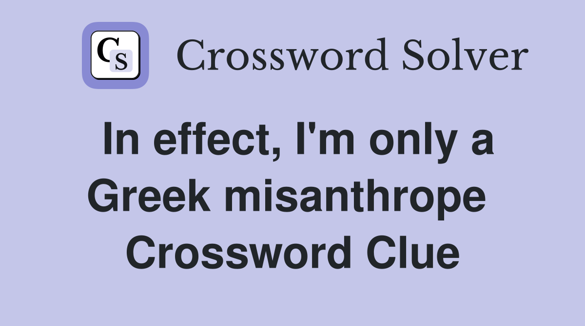 In effect, I'm only a Greek misanthrope  Crossword Clue