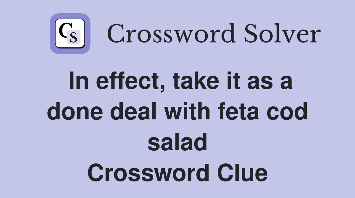 In effect, take it as a done deal with feta cod salad Crossword Clue