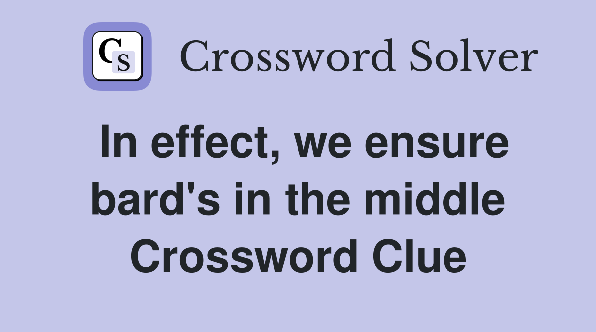 In effect, we ensure bard's in the middle Crossword Clue