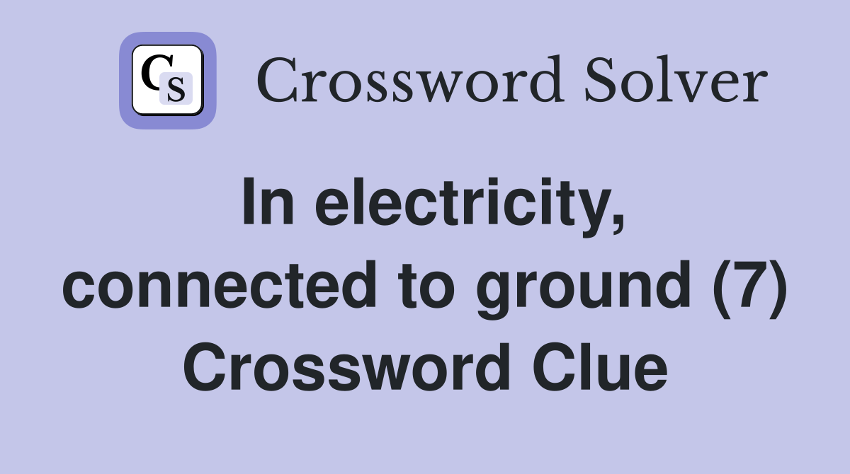 In electricity, connected to ground (7) Crossword Clue
