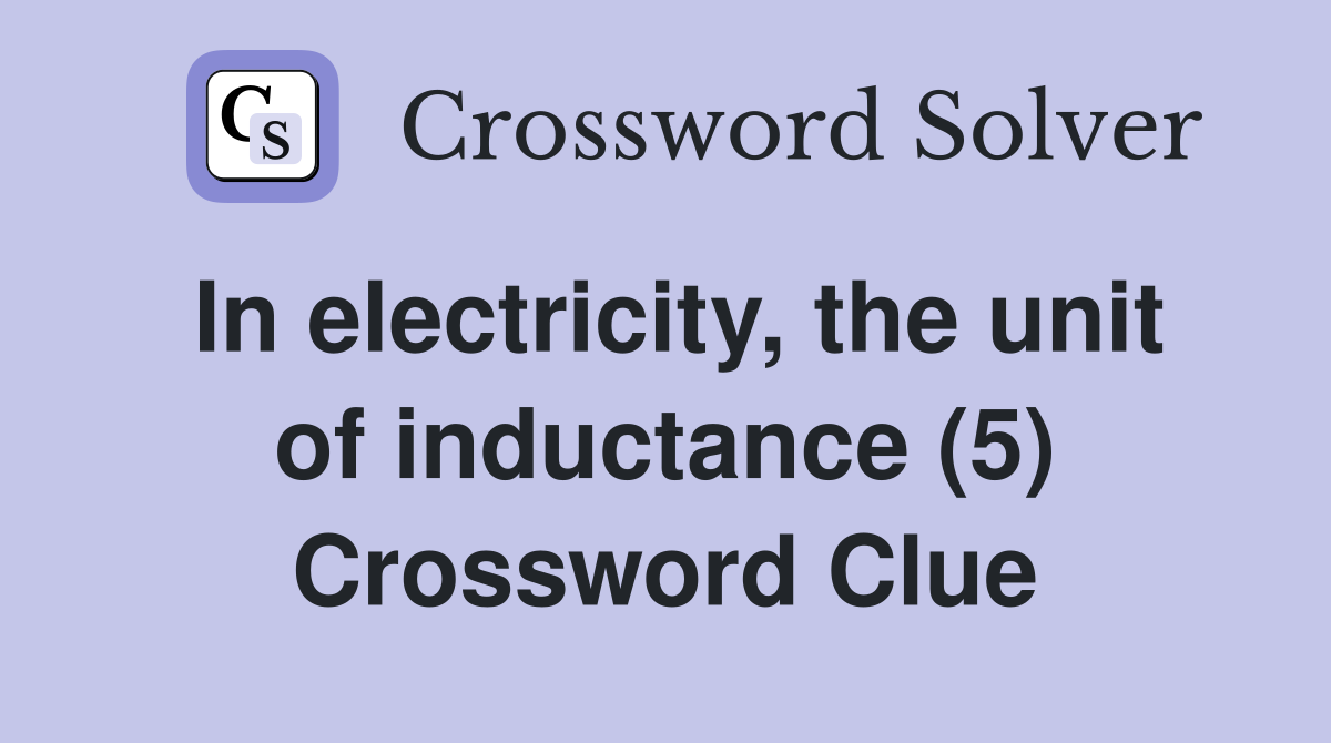 In electricity, the unit of inductance (5) Crossword Clue