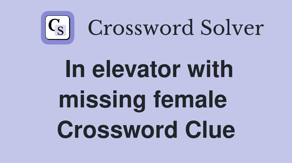 In elevator with missing female  Crossword Clue